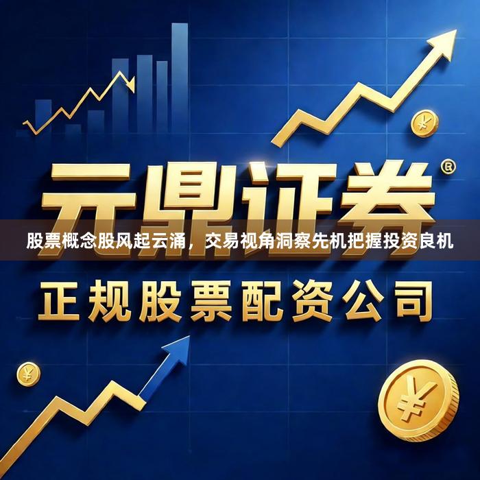 股票概念股风起云涌，交易视角洞察先机把握投资良机