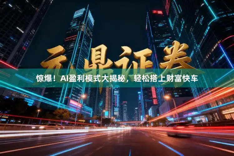惊爆！AI盈利模式大揭秘，轻松搭上财富快车
