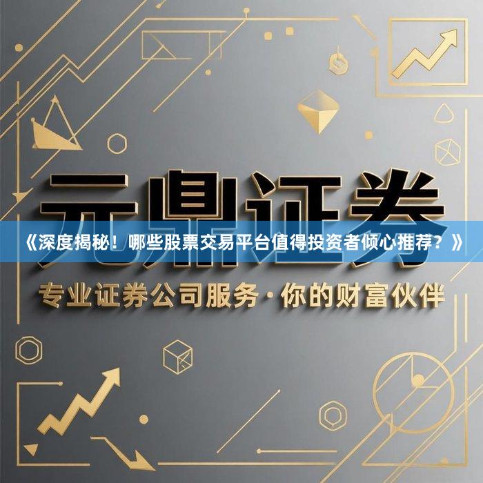 《深度揭秘！哪些股票交易平台值得投资者倾心推荐？》