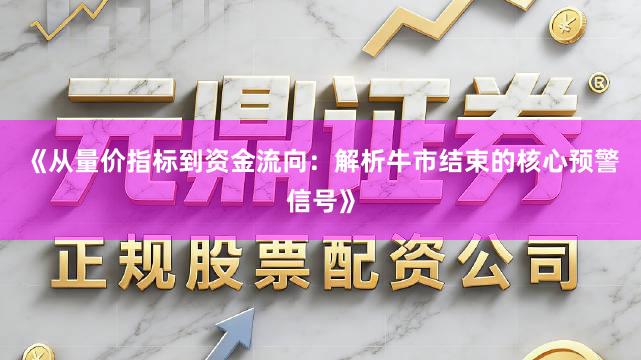 《从量价指标到资金流向：解析牛市结束的核心预警信号》