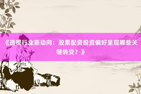 《透视行业新动向:股票配资投资偏好呈现哪些关键转变?》