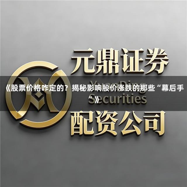 《股票价格咋定的？揭秘影响股价涨跌的那些“幕后手”》