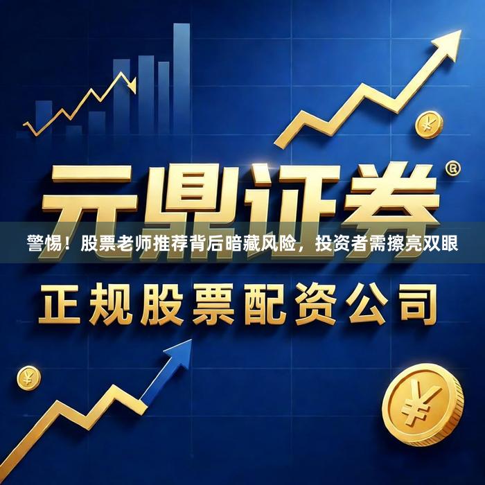 警惕！股票老师推荐背后暗藏风险，投资者需擦亮双眼