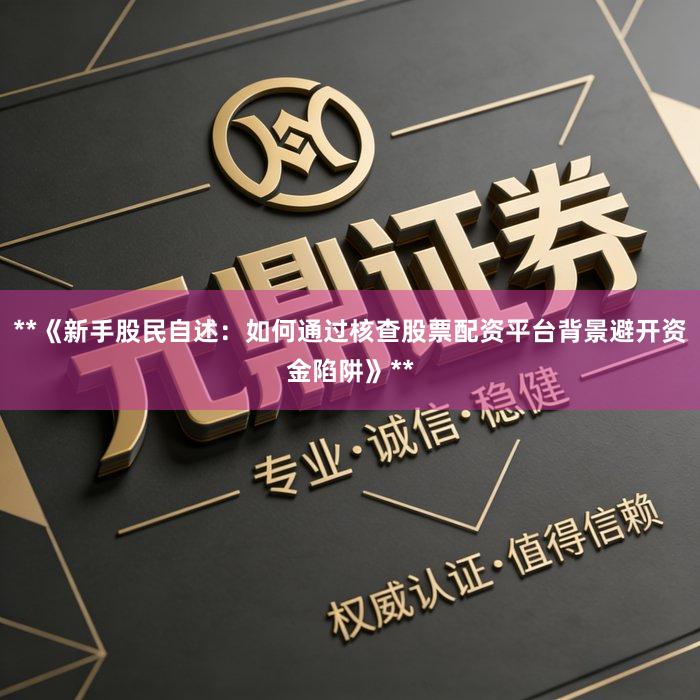 **《新手股民自述：如何通过核查股票配资平台背景避开资金陷阱》**