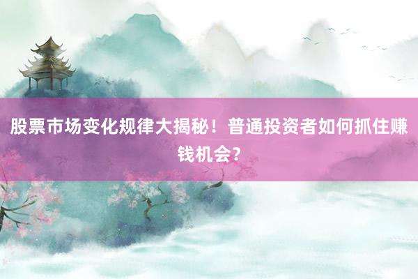 股票市场变化规律大揭秘!普通投资者如何抓住赚钱机会?