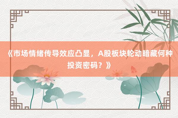 《市场情绪传导效应凸显，A股板块轮动暗藏何种投资密码？》