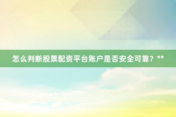 怎么判断股票配资平台账户是否安全可靠？**