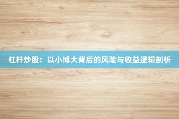 杠杆炒股：以小博大背后的风险与收益逻辑剖析