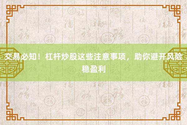 交易必知！杠杆炒股这些注意事项，助你避开风险稳盈利
