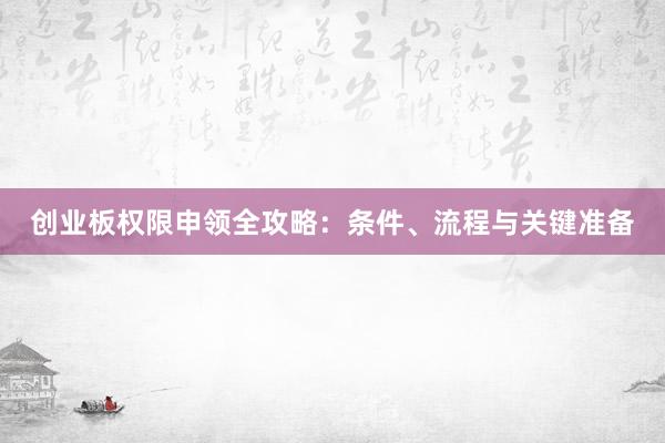 创业板权限申领全攻略：条件、流程与关键准备