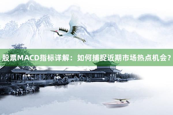 股票MACD指标详解：如何捕捉近期市场热点机会？