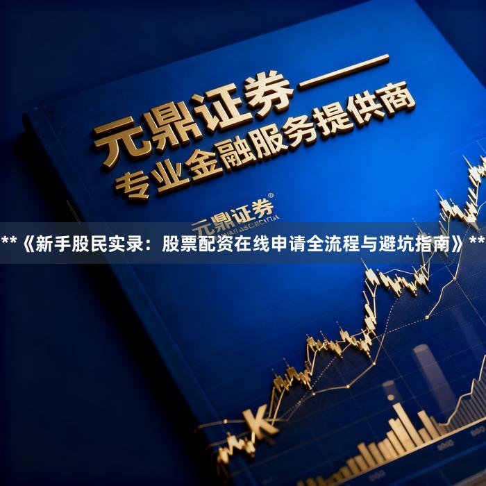 **《新手股民实录:股票配资在线申请全流程与避坑指南》**