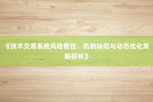 《技术交易系统风险管控：机制缺陷与动态优化策略探析》