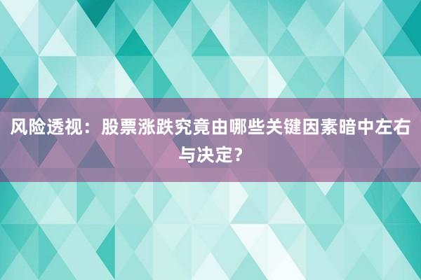 风险透视：股票涨跌究竟由哪些关键因素暗中左右与决定？