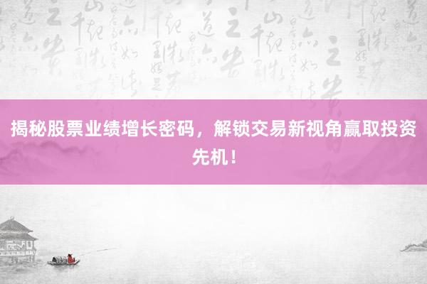 揭秘股票业绩增长密码，解锁交易新视角赢取投资先机！