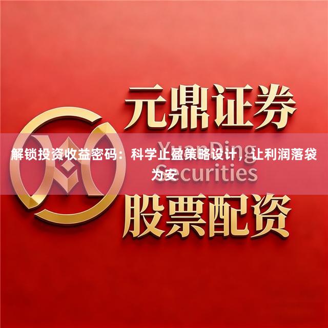 解锁投资收益密码：科学止盈策略设计，让利润落袋为安