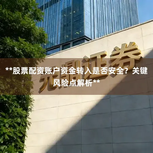 **股票配资账户资金转入是否安全？关键风险点解析**