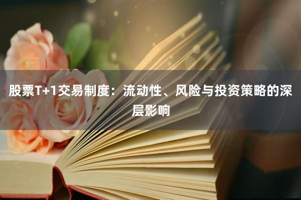 股票T+1交易制度:流动性、风险与投资策略的深层影响