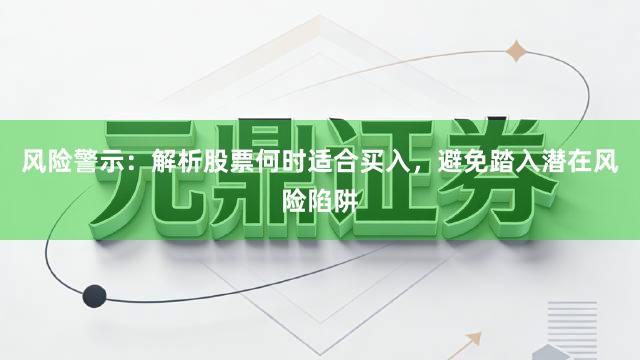 风险警示：解析股票何时适合买入，避免踏入潜在风险陷阱