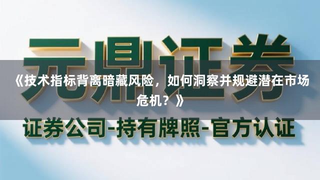 《技术指标背离暗藏风险，如何洞察并规避潜在市场危机？》