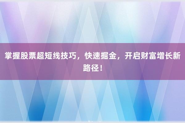 掌握股票超短线技巧,快速掘金,开启财富增长新路径!