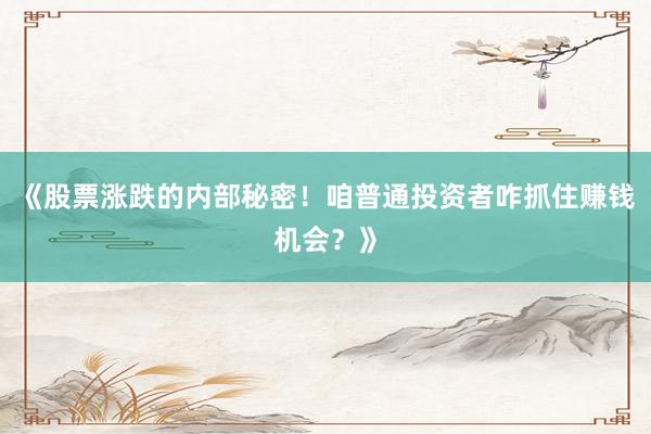《股票涨跌的内部秘密！咱普通投资者咋抓住赚钱机会？》