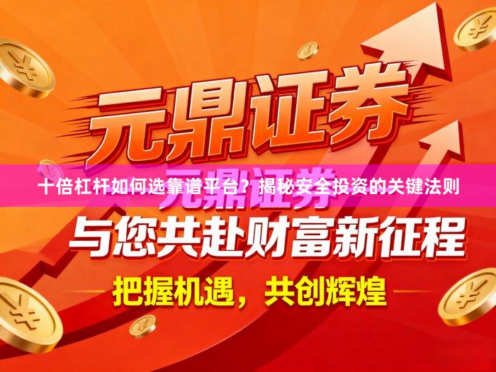 十倍杠杆如何选靠谱平台？揭秘安全投资的关键法则