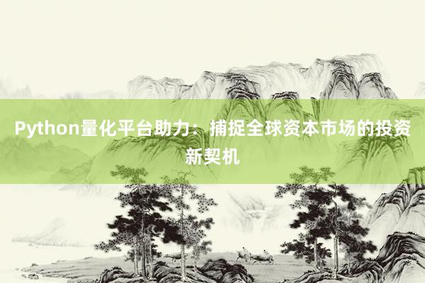 Python量化平台助力：捕捉全球资本市场的投资新契机
