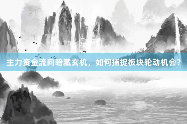 主力资金流向暗藏玄机，如何捕捉板块轮动机会？