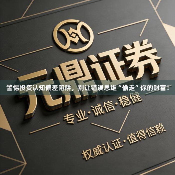 警惕投资认知偏差陷阱，别让错误思维“偷走”你的财富！