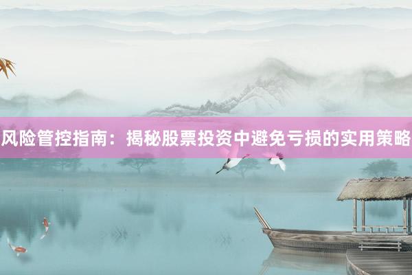 风险管控指南：揭秘股票投资中避免亏损的实用策略