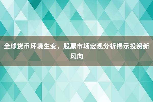 全球货币环境生变，股票市场宏观分析揭示投资新风向
