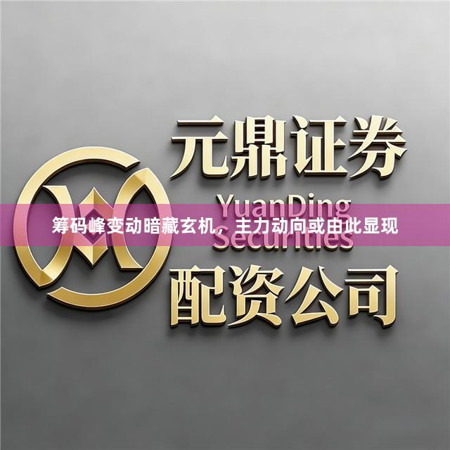 筹码峰变动暗藏玄机，主力动向或由此显现