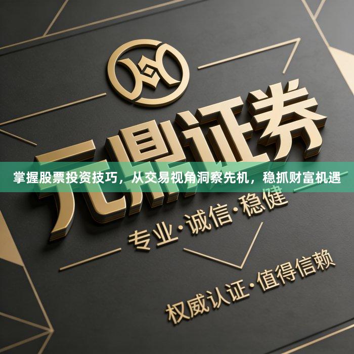 掌握股票投资技巧，从交易视角洞察先机，稳抓财富机遇
