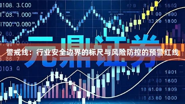 警戒线：行业安全边界的标尺与风险防控的预警红线