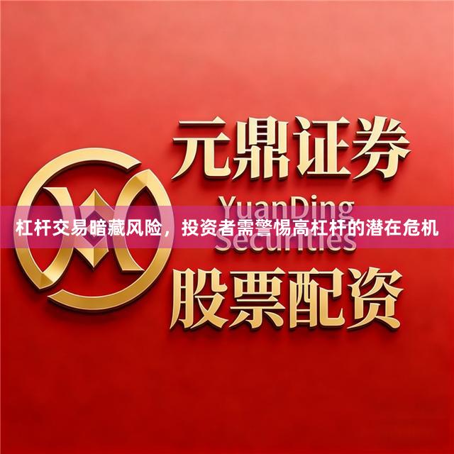 杠杆交易暗藏风险，投资者需警惕高杠杆的潜在危机