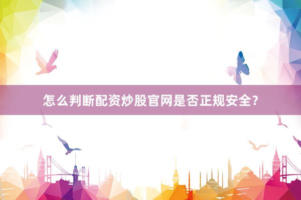 怎么判断配资炒股官网是否正规安全？