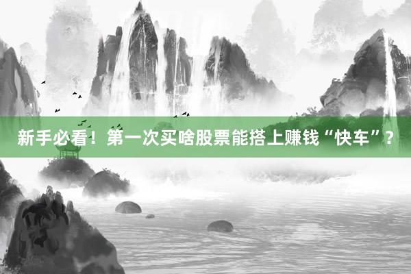 新手必看！第一次买啥股票能搭上赚钱“快车”？