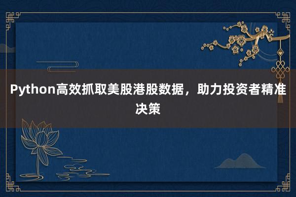 Python高效抓取美股港股数据，助力投资者精准决策