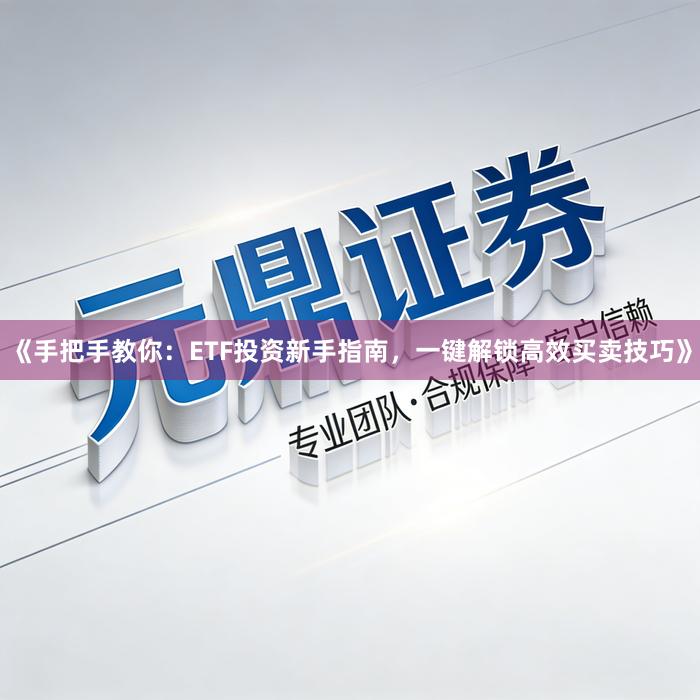 《手把手教你:ETF投资新手指南,一键解锁高效买卖技巧》