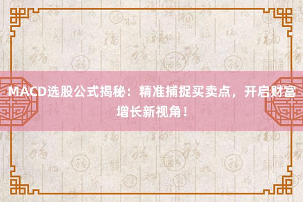 MACD选股公式揭秘：精准捕捉买卖点，开启财富增长新视角！