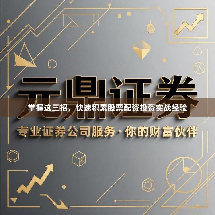 掌握这三招，快速积累股票配资投资实战经验