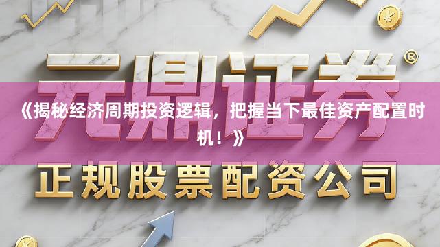 《揭秘经济周期投资逻辑，把握当下最佳资产配置时机！》